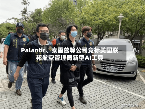 Palantir	、泰雷兹等公司竞标美国联邦航空管理局新型AI工具-第1张图片