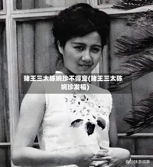 赌王三太陈婉珍不得宠(赌王三太陈婉珍发福)-第1张图片