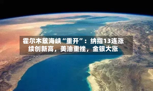 霍尔木兹海峡“重开	”：纳指13连涨续创新高，美油重挫	，金银大涨-第2张图片