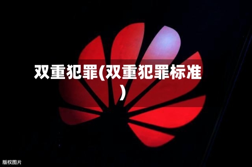 双重犯罪(双重犯罪标准)-第2张图片