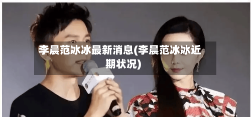 李晨范冰冰最新消息(李晨范冰冰近期状况)-第2张图片