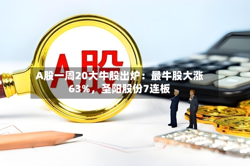 A股一周20大牛股出炉：最牛股大涨63%	，圣阳股份7连板-第3张图片