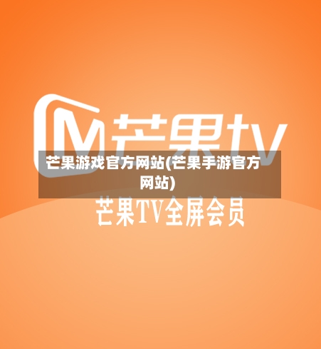 芒果游戏官方网站(芒果手游官方网站)-第1张图片