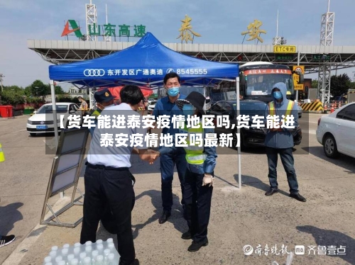 【货车能进泰安疫情地区吗,货车能进泰安疫情地区吗最新】-第2张图片