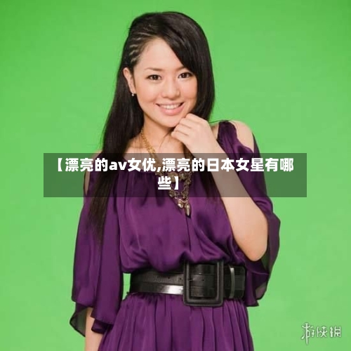 【漂亮的av女优,漂亮的日本女星有哪些】-第1张图片