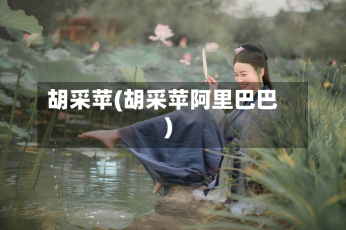 胡采苹(胡采苹阿里巴巴)-第1张图片