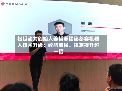 松延动力创始人姜哲源揭秘参赛机器人技术升级：续航加强	、扭矩提升超一倍-第1张图片