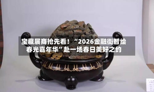 宝藏展商抢先看！“2026金融街智绘春光嘉年华”赴一场春日美好之约-第1张图片