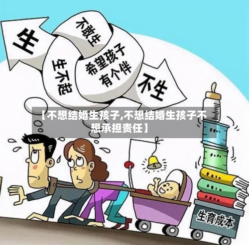 【不想结婚生孩子,不想结婚生孩子不想承担责任】-第1张图片