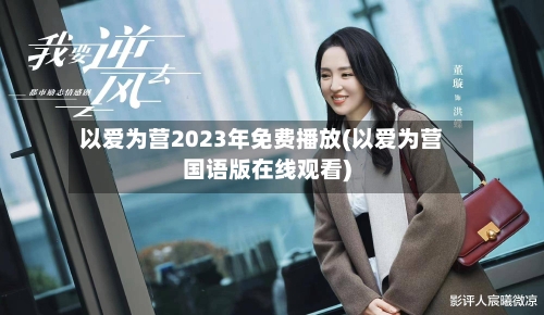 以爱为营2023年免费播放(以爱为营国语版在线观看)-第2张图片