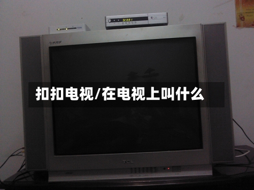 扣扣电视/在电视上叫什么-第1张图片