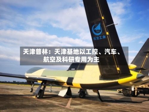 天津普林：天津基地以工控、汽车	、航空及科研专用为主-第1张图片