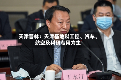 天津普林：天津基地以工控、汽车、航空及科研专用为主-第2张图片