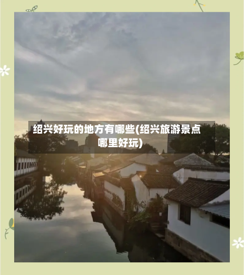 绍兴好玩的地方有哪些(绍兴旅游景点哪里好玩)-第1张图片