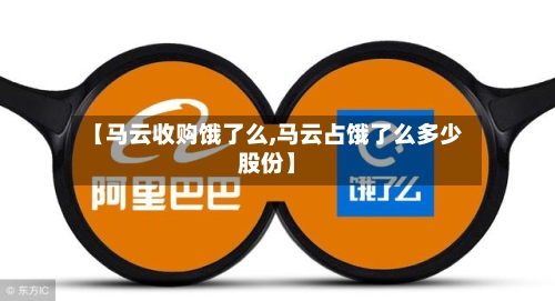 【马云收购饿了么,马云占饿了么多少股份】-第1张图片