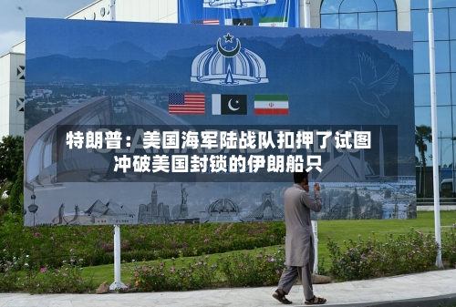 特朗普：美国海军陆战队扣押了试图冲破美国封锁的伊朗船只-第1张图片