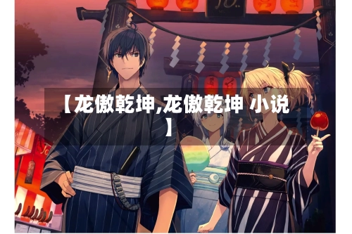 【龙傲乾坤,龙傲乾坤 小说】-第1张图片