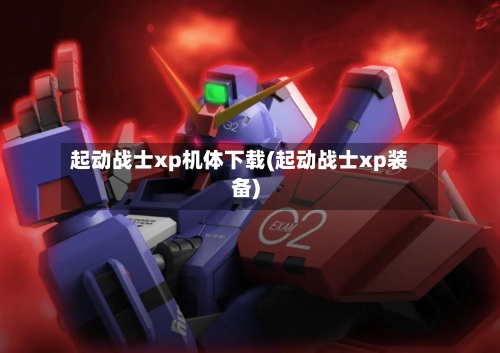 起动战士xp机体下载(起动战士xp装备)-第1张图片