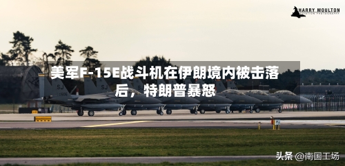 美军F-15E战斗机在伊朗境内被击落后，特朗普暴怒-第1张图片