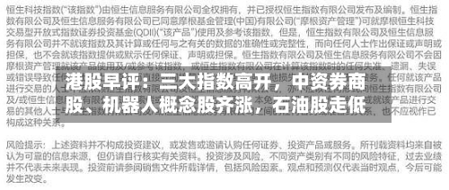 港股早评：三大指数高开，中资券商股、机器人概念股齐涨	，石油股走低-第1张图片