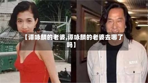 【谭咏麟的老婆,谭咏麟的老婆去哪了吗】-第2张图片
