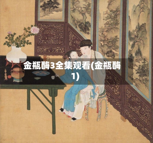 金瓶酶3全集观看(金瓶酶1)-第1张图片