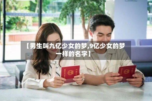 【男生叫九亿少女的梦,9亿少女的梦一样的名字】-第1张图片