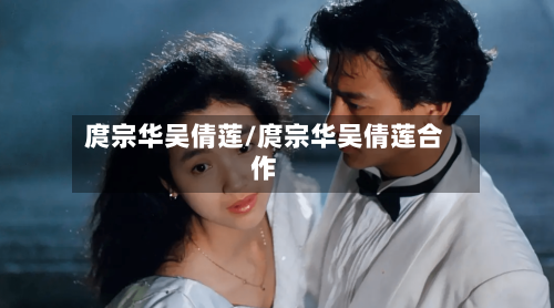 庹宗华吴倩莲/庹宗华吴倩莲合作-第2张图片