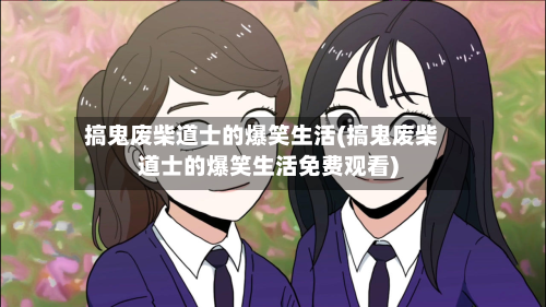 搞鬼废柴道士的爆笑生活(搞鬼废柴道士的爆笑生活免费观看)-第2张图片