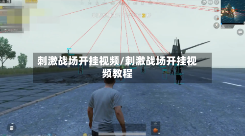 刺激战场开挂视频/刺激战场开挂视频教程-第1张图片