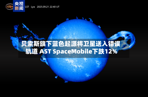 贝索斯旗下蓝色起源将卫星送入错误轨道 AST SpaceMobile下跌12%-第1张图片