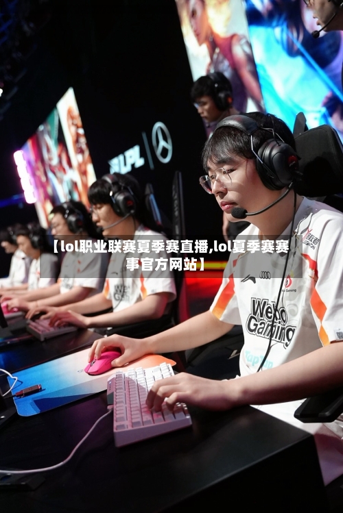 【lol职业联赛夏季赛直播,lol夏季赛赛事官方网站】-第2张图片
