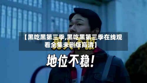 【黑吃黑第三季,黑吃黑第三季在线观看全集未删版高清】-第1张图片
