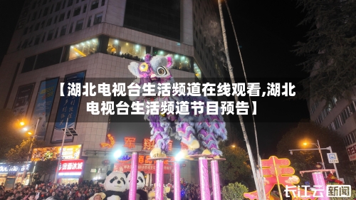 【湖北电视台生活频道在线观看,湖北电视台生活频道节目预告】-第1张图片