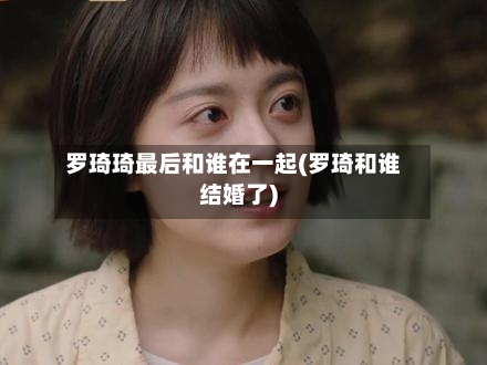 罗琦琦最后和谁在一起(罗琦和谁结婚了)-第2张图片