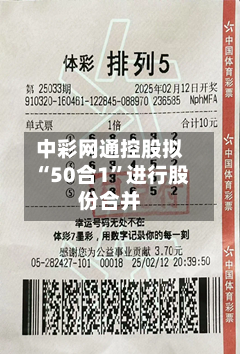 中彩网通控股拟“50合1	”进行股份合并-第2张图片