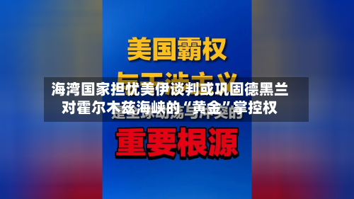 海湾国家担忧美伊谈判或巩固德黑兰对霍尔木兹海峡的“黄金	”掌控权-第2张图片