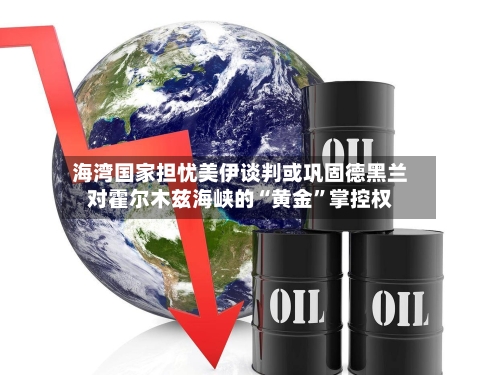 海湾国家担忧美伊谈判或巩固德黑兰对霍尔木兹海峡的“黄金”掌控权-第1张图片