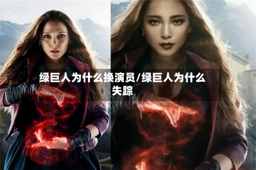 绿巨人为什么换演员/绿巨人为什么失踪-第1张图片
