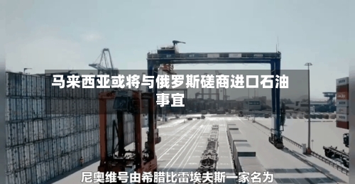 马来西亚或将与俄罗斯磋商进口石油事宜-第2张图片