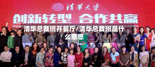 清华总裁班开餐厅/清华总裁班是什么意思-第2张图片
