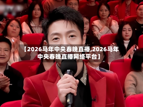 【2026马年中央春晚直播,2026马年中央春晚直播网络平台】-第1张图片