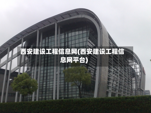 西安建设工程信息网(西安建设工程信息网平台)-第1张图片