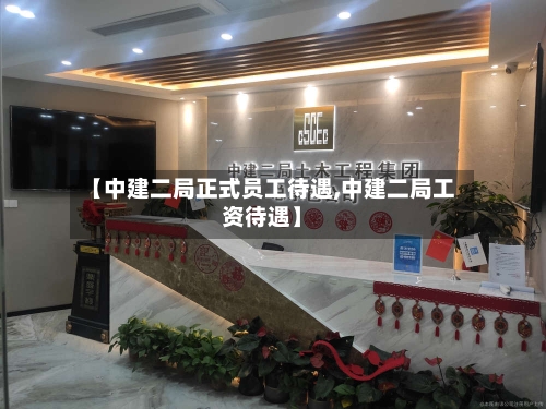 【中建二局正式员工待遇,中建二局工资待遇】-第2张图片
