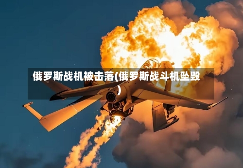 俄罗斯战机被击落(俄罗斯战斗机坠毁)-第2张图片