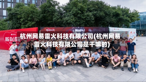 杭州网易雷火科技有限公司(杭州网易雷火科技有限公司是干嘛的)-第1张图片