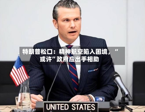 特朗普松口：精神航空陷入困境	，“或许”政府应出手相助-第1张图片