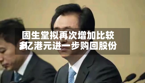 固生堂拟再次增加比较多3亿港元进一步购回股份-第1张图片