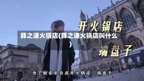 薛之谦火锅店(薛之谦火锅店叫什么)-第2张图片