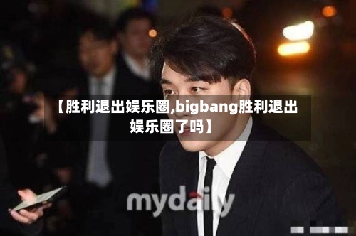 【胜利退出娱乐圈,bigbang胜利退出娱乐圈了吗】-第3张图片